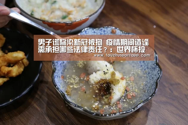 男子谎称染新冠被拘 疫情期间造谣需承担哪些法律责任?:世界杯投注(图3) 世界杯盘口