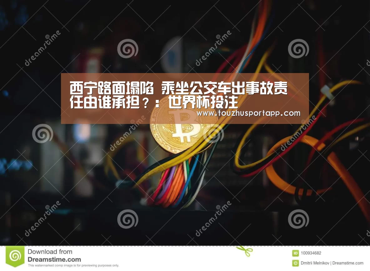 西宁路面塌陷 乘坐公交车出事故责任由谁承担?:世界杯投注(图2) 世界杯盘口