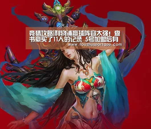 竞猜攻略|利物浦赢球阵容太强!查书豪买了11人的记录 5号加盟后身价暴涨(图1) 世界杯投注