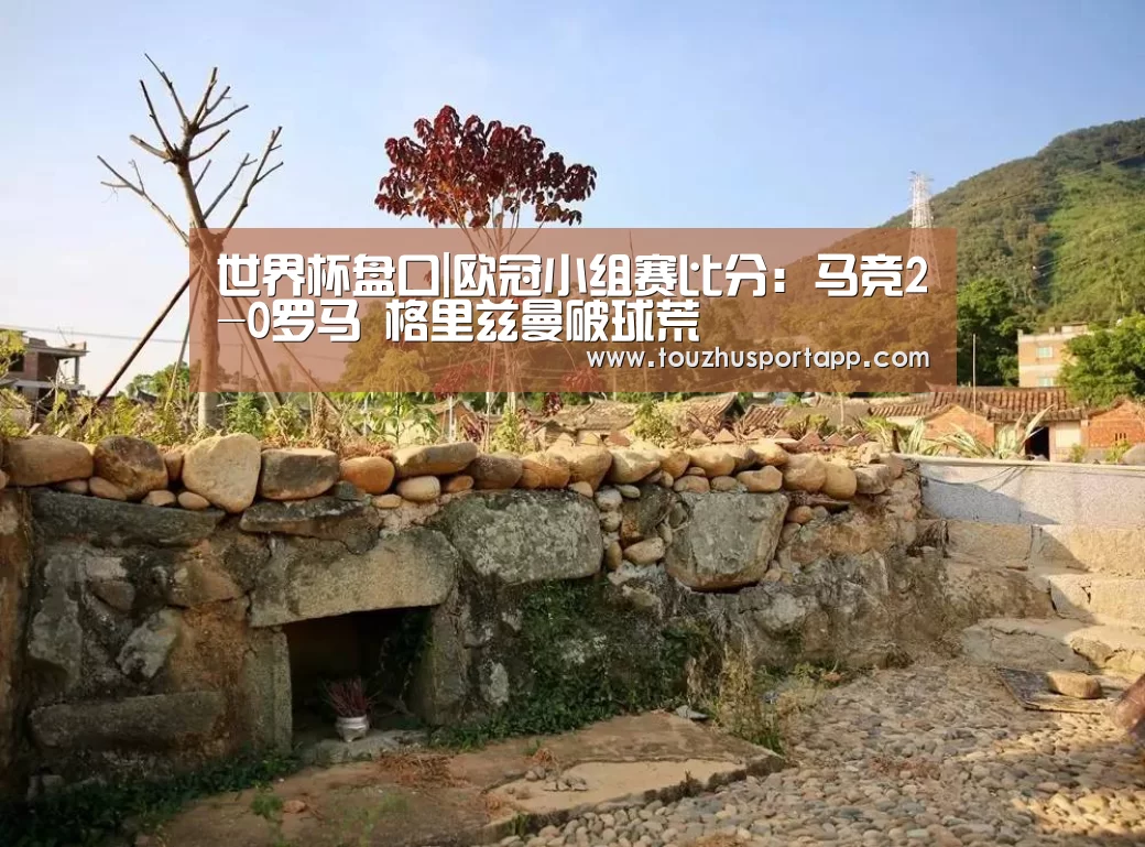 世界杯盘口|欧冠小组赛比分:马竞2-0罗马 格里兹曼破球荒(图4) 世界杯投注