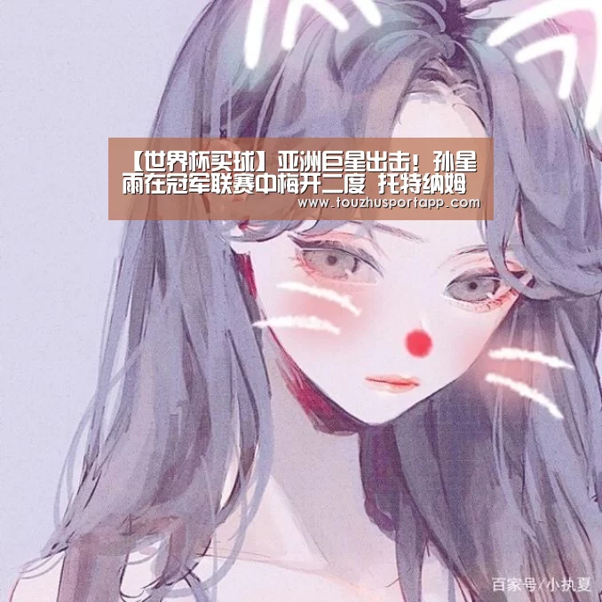 【世界杯买球】亚洲巨星出击!孙星雨在冠军联赛中梅开二度 托特纳姆遭受了5-0的残酷进攻(图1) 世界杯买球